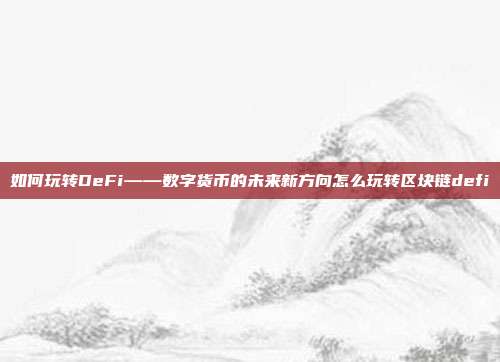 如何玩转DeFi——数字货币的未来新方向怎么玩转区块链defi