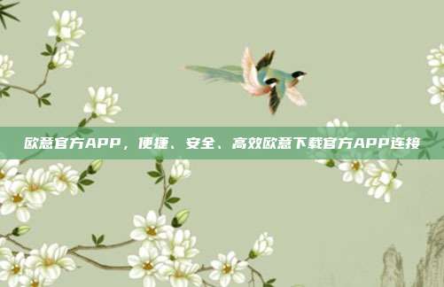 欧意官方APP，便捷、安全、高效欧意下载官方APP连接