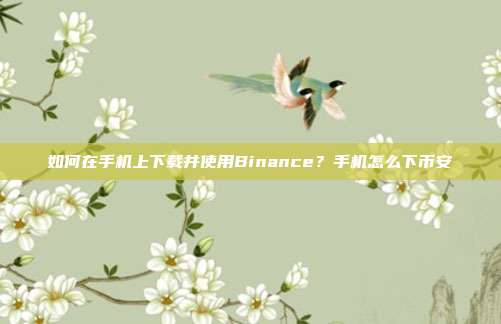 如何在手机上下载并使用Binance？手机怎么下币安