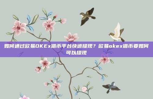 如何通过欧易OKEx借币平台快速提现？欧易okex借币要如何可以提现