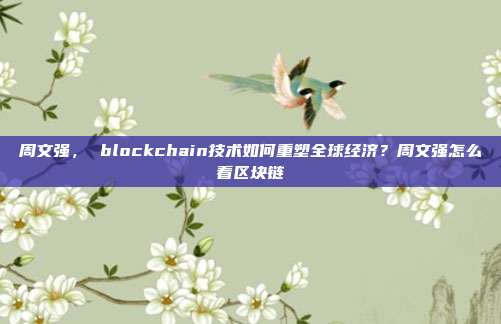 周文强， blockchain技术如何重塑全球经济？周文强怎么看区块链