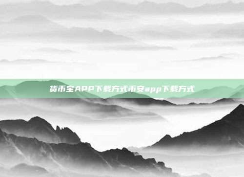 货币宝APP下载方式币安app下载方式