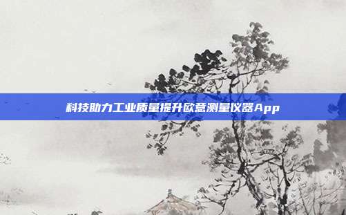 科技助力工业质量提升欧意测量仪器App