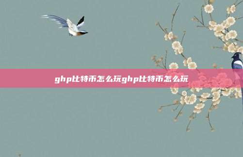 ghp比特币怎么玩ghp比特币怎么玩