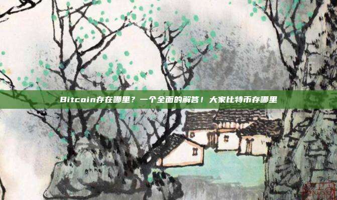 Bitcoin存在哪里？一个全面的解答！大家比特币存哪里