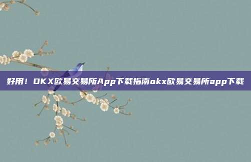 好用！OKX欧易交易所App下载指南okx欧易交易所app下载