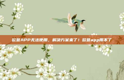 欧意APP无法使用，解决方案来了！欧意app用不了