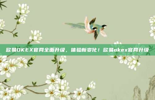 欧易OKEX官网全面升级，体验新变化！欧易okex官网升级