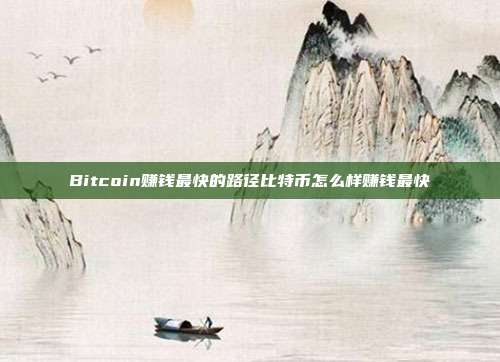 Bitcoin赚钱最快的路径比特币怎么样赚钱最快