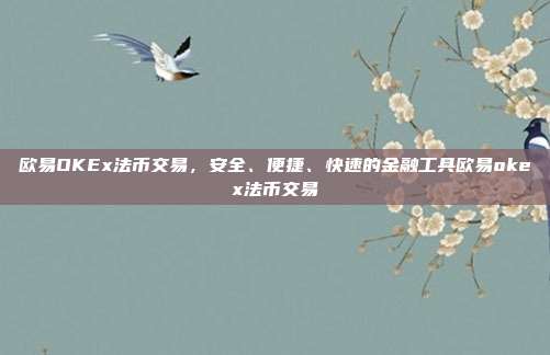 欧易OKEx法币交易，安全、便捷、快速的金融工具欧易okex法币交易