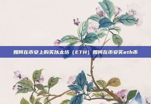 如何在币安上购买以太坊（ETH）如何在币安买eth币