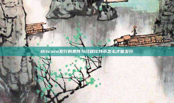 Bitcoin发行的条件与过程比特币怎么才能发行