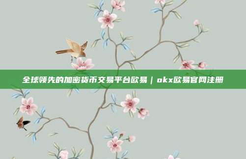 全球领先的加密货币交易平台欧易｜okx欧易官网注册