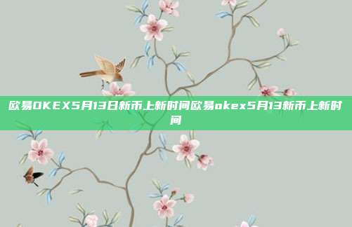 欧易OKEX5月13日新币上新时间欧易okex5月13新币上新时间