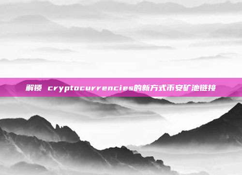 解锁 cryptocurrencies的新方式币安矿池链接