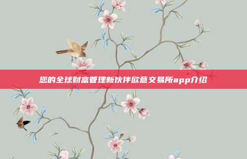 您的全球财富管理新伙伴欧意交易所app介绍