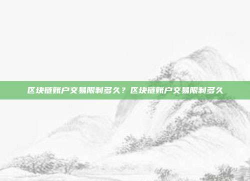 区块链账户交易限制多久？区块链账户交易限制多久