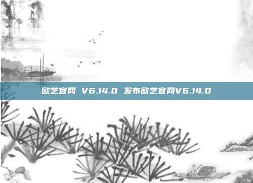 欧艺官网 V6.14.0 发布欧艺官网V6.14.0