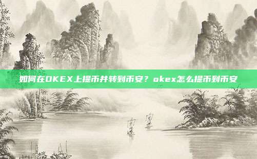 如何在OKEX上提币并转到币安？okex怎么提币到币安