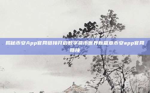 揭秘币安App官网链接开启数字货币世界新篇章币安app官网链接