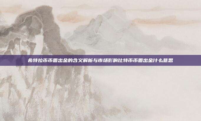 希特拉币币圈出金的含义解析与市场影响比特币币圈出金什么意思