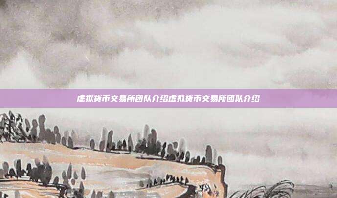 虚拟货币交易所团队介绍虚拟货币交易所团队介绍