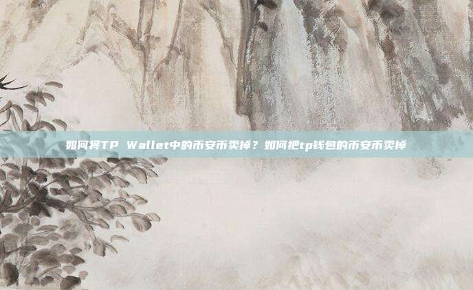 如何将TP Wallet中的币安币卖掉？如何把tp钱包的币安币卖掉