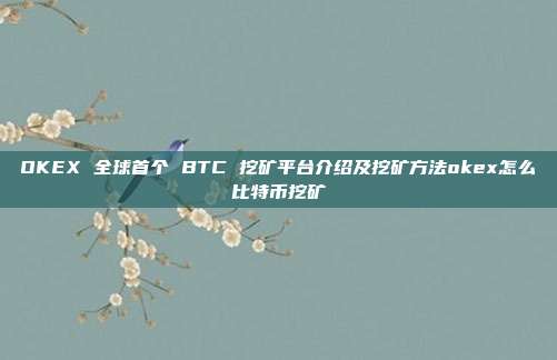 OKEX 全球首个 BTC 挖矿平台介绍及挖矿方法okex怎么比特币挖矿