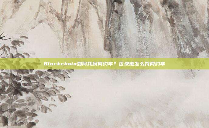 Blockchain如何找到网约车？区块链怎么找网约车