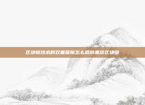 区块链技术的双重保障怎么抵抗重放区块链