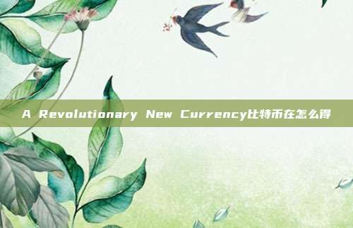 A Revolutionary New Currency比特币在怎么得