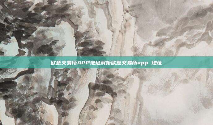 欧意交易所APP地址解析欧意交易所app 地址