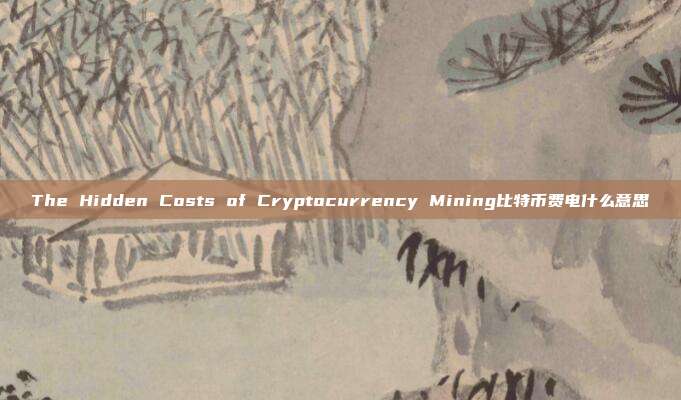 The Hidden Costs of Cryptocurrency Mining比特币费电什么意思