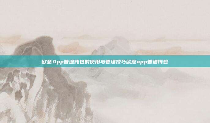 欧意App普通钱包的使用与管理技巧欧意app普通钱包