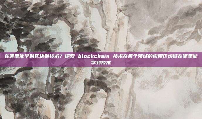 在哪里能学到区块链技术？探索 blockchain 技术在各个领域的应用区块链在哪里能学到技术