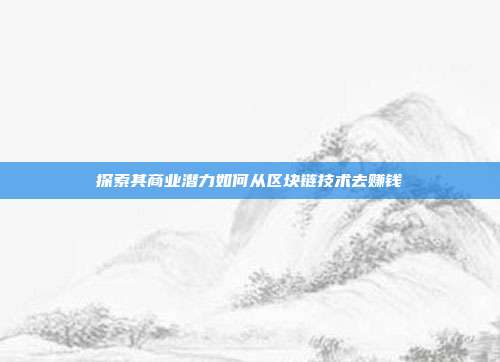 探索其商业潜力如何从区块链技术去赚钱