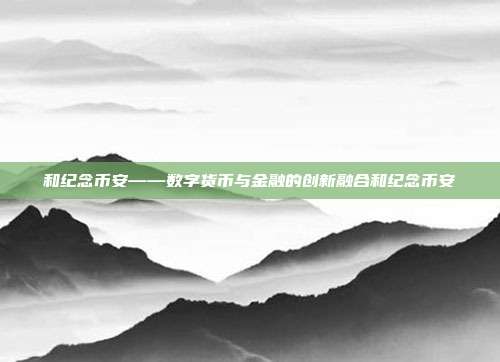 和纪念币安——数字货币与金融的创新融合和纪念币安