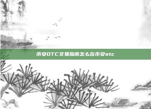 币安OTC交易指南怎么在币安otc