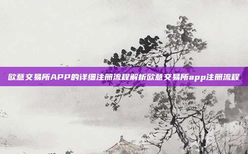 欧意交易所APP的详细注册流程解析欧意交易所app注册流程