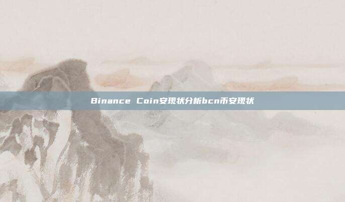 Binance Coin安现状分析bcn币安现状