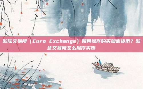 欧陆交易所（Euro Exchange）如何操作购买加密货币？欧意交易所怎么操作买币