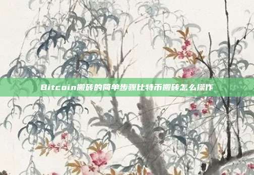 Bitcoin搬砖的简单步骤比特币搬砖怎么操作