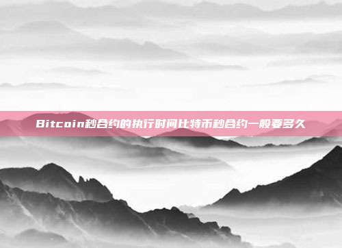 Bitcoin秒合约的执行时间比特币秒合约一般要多久