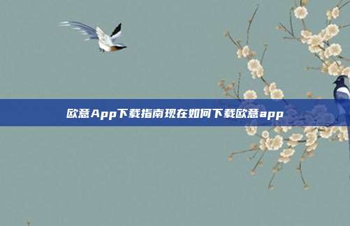 欧意App下载指南现在如何下载欧意app