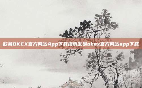 欧易OKEX官方网站App下载指南欧易okex官方网站app下载