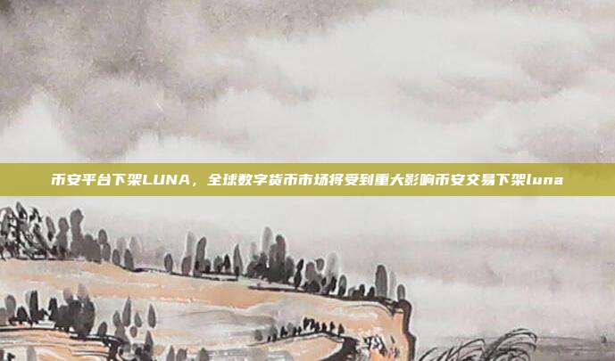 币安平台下架LUNA，全球数字货币市场将受到重大影响币安交易下架luna