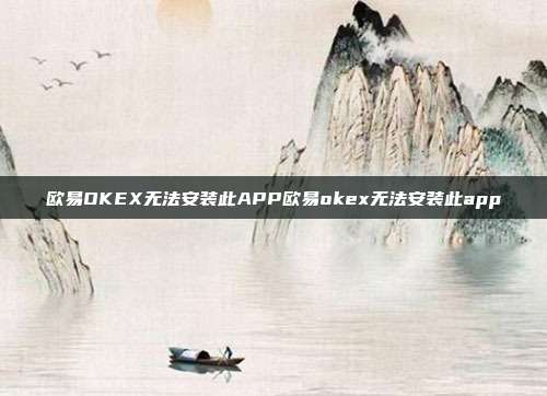 欧易OKEX无法安装此APP欧易okex无法安装此app