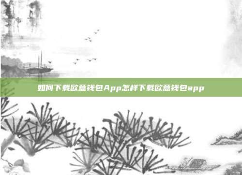 如何下载欧意钱包App怎样下载欧意钱包app