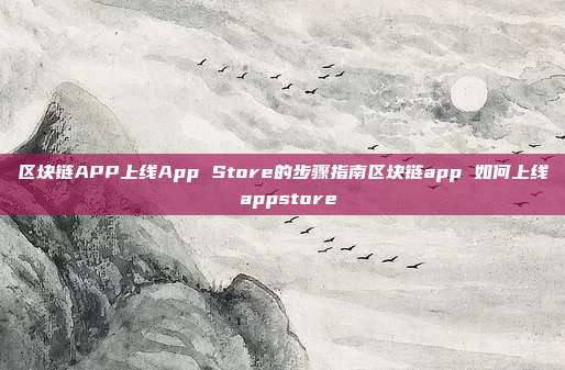 区块链APP上线App Store的步骤指南区块链app 如何上线 appstore