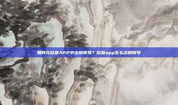 如何在欧意APP中注销账号？欧意app怎么注销账号